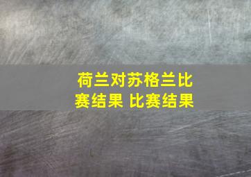 荷兰对苏格兰比赛结果 比赛结果